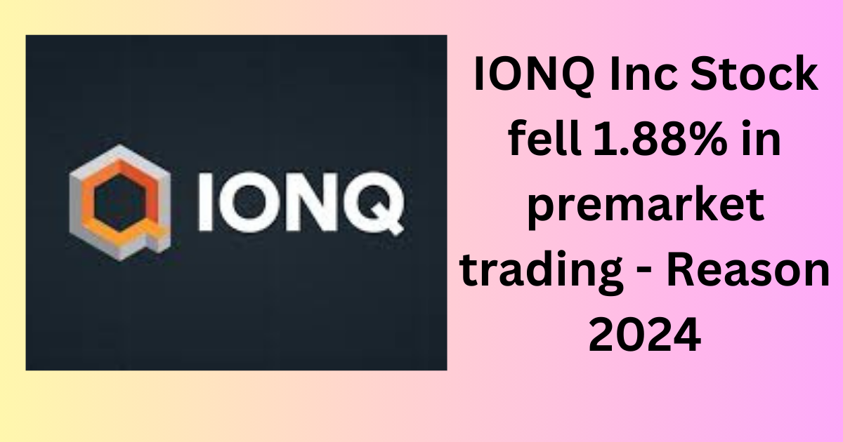 IONQ Inc Stock fell 1.88% in premarket trading - Reason 2024